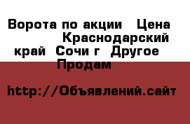 Ворота по акции › Цена ­ 26 300 - Краснодарский край, Сочи г. Другое » Продам   